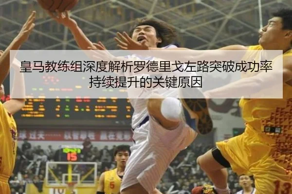 皇马教练组深度解析罗德里戈左路突破成功率持续提升的关键原因