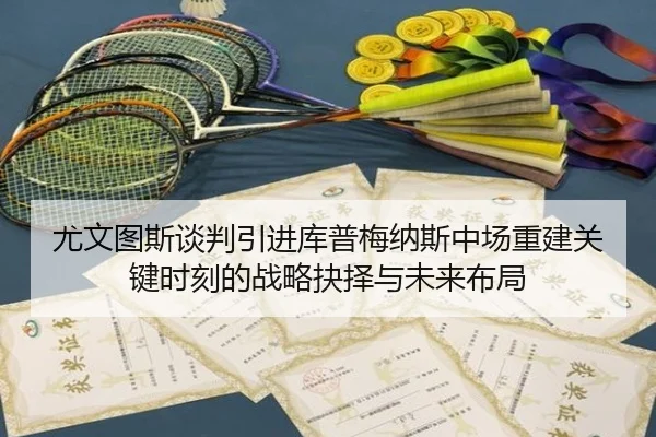 尤文图斯谈判引进库普梅纳斯中场重建关键时刻的战略抉择与未来布局