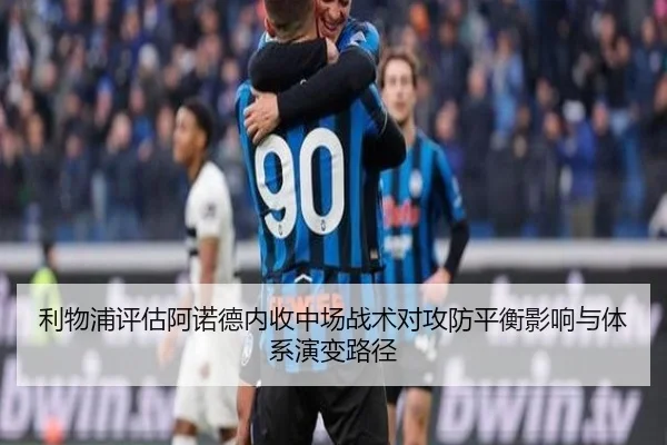 利物浦评估阿诺德内收中场战术对攻防平衡影响与体系演变路径