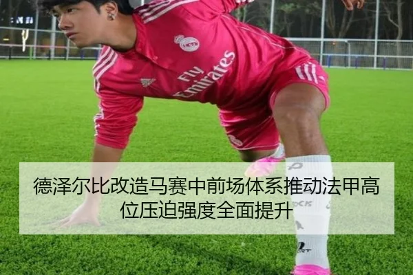 德泽尔比改造马赛中前场体系推动法甲高位压迫强度全面提升