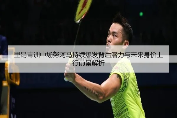 里昂青训中场努阿马持续爆发背后潜力与未来身价上行前景解析