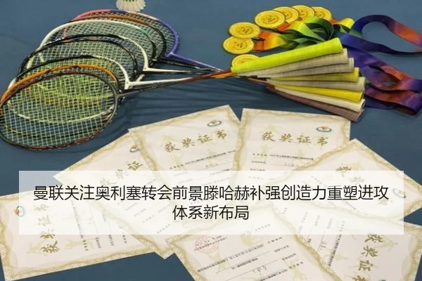 曼联关注奥利塞转会前景滕哈赫补强创造力重塑进攻体系新布局